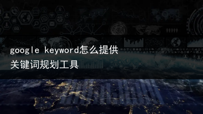 google keyword怎么提供关键词规划工具