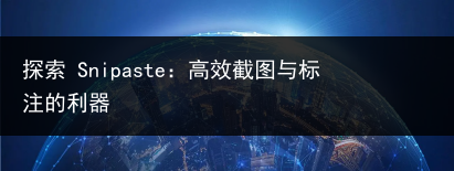 探索 Snipaste:高效截图与标注的利器