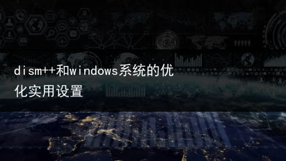 dism++和windows系统的优化实用设置