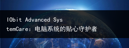 IObit Advanced SystemCare:电脑系统的贴心守护者