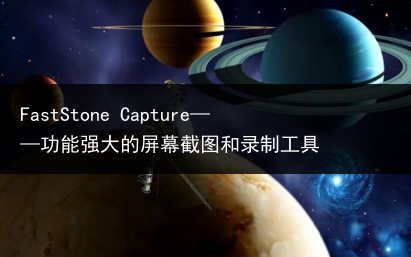 FastStone Capture——功能强大的屏幕截图和录制工具