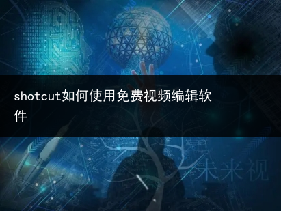 shotcut如何使用免费视频编辑软件-小辉娱乐网