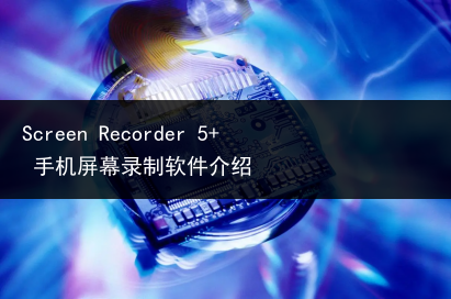 Screen Recorder 5+ 手机屏幕录制软件介绍