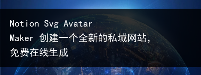 Notion Svg Avatar Maker 创建一个全新的私域网站，免费在线生成