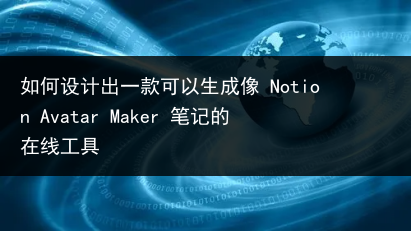 如何设计出一款可以生成像 Notion Avatar Maker 笔记的在线工具