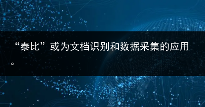 “泰比”或为文档识别和数据采集的应用。