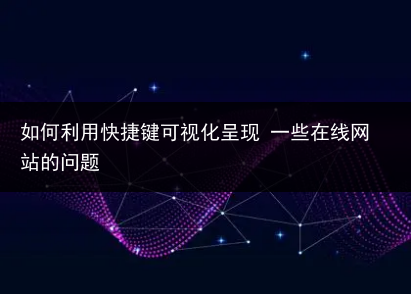 如何利用快捷键可视化呈现 一些在线网站的问题