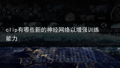 clip有哪些新的神经网络以增强训练能力-小辉娱乐网