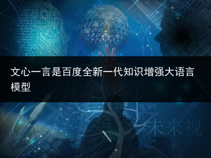 文心一言是百度全新一代知识增强大语言模型-小辉娱乐网