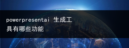 powerpresentai 生成工具有哪些功能-小辉娱乐网